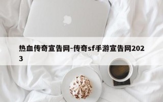 热血传奇宣告网-传奇sf手游宣告网2023